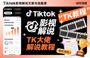 Tiktok影视解说文案与选题课,TK大佬影视解说教程,带你出海賺美刀(更新)-520资源库