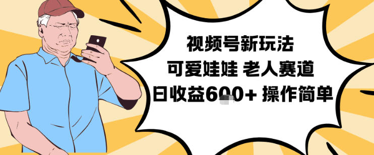 视频号新玩法，可爱娃娃视频制作教学，老人赛道，日收益6张+操作简单-520资源库