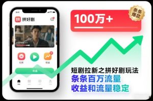 短剧拉新之拼好剧玩法，条条百万流量，收益和流量稳定-520资源库