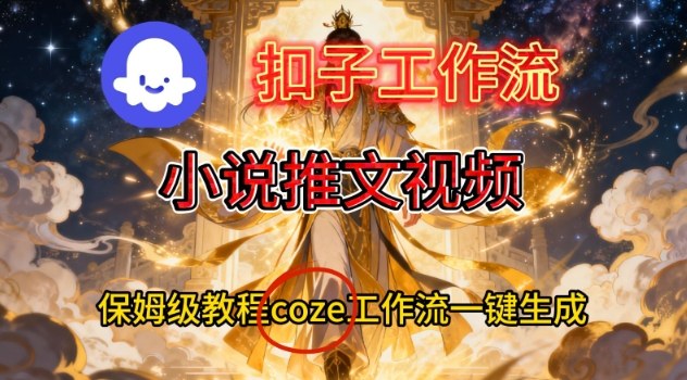 Coze扣子智能体工作流一键生成小说推文视频，保姆级搭建教学-520资源库