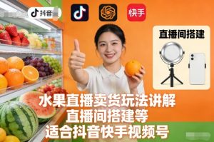 水果直播卖货玩法讲解、直播间搭建等，适合抖音快手视频号-520资源库