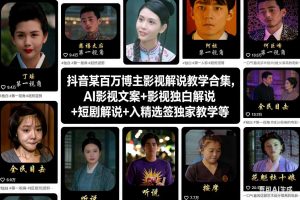抖音某百万博主影视解说教学合集，AI影视文案+影视独白解说+短剧解说+入精选签独家教学等-520资源库