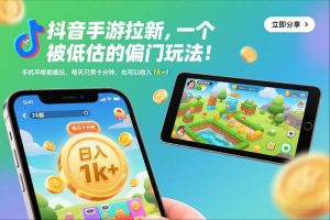 抖音手游拉新，一个被低估的偏门玩法！手机平板都能玩，每天只需十分钟，也可以收入1k+【揭秘】-520资源库