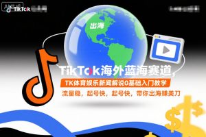 TikTok海外蓝海赛道，TK体育娱乐新闻解说0基础入门教学，流量稳，起号快，带你出海賺美刀-520资源库