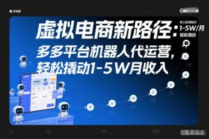 虚拟电商新路径:多多平台机器人代运营,轻松撬动1-5W月收入【揭秘】-520资源库
