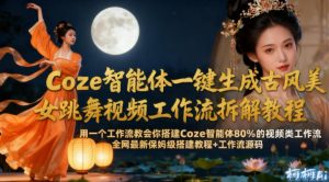 Coze智能体一键生成古风美女跳舞视频工作流拆解教程，全网最新保姆级搭建教程+工作流源码-520资源库