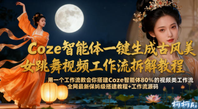 Coze智能体一键生成古风美女跳舞视频工作流拆解教程，全网最新保姆级搭建教程+工作流源码-520资源库