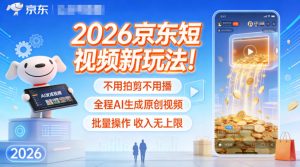 2026京东短视频新玩法！不用拍剪不用播，全程AI生成原创视频，批量操作收入无上限-520资源库