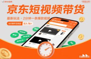 京东短视频带货最新玩法,2分钟一条爆款视频,0粉丝,0保证金,当天操作见收益,日入1k+【揭秘】-520资源库
