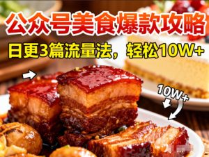 公众号搬运美食爆款攻略，日更3篇流量主打法，轻松10W+阅读-520资源库
