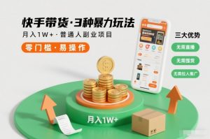 快手带货3种暴力玩法，月入1W+，无需直播、无需囤货、无需拉人推广，适合普通人副业项目-520资源库