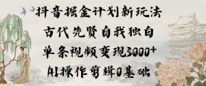 抖音掘金计划新玩法，古代先贤自我独白，单条视频变现1k+，AI操作剪辑0基础-520资源库