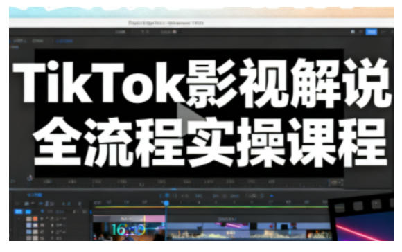 TikTok影视解说全流程实操，手把手教你打造TK爆款解说视频-520资源库