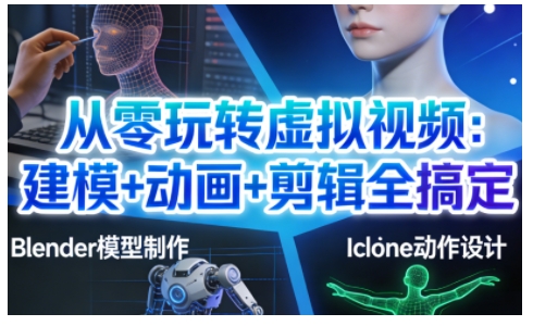 从零玩转虚拟视频：建模+动画+剪辑全搞定，轻松创作出专业级的虚拟视频内容-520资源库