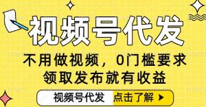 0门槛视频号代发项目，无需剪辑无需做视频，发布就有收益，任务没有上限，小白轻松日入5张【揭秘】-520资源库