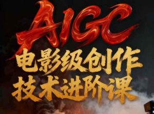 AIGC电影级创作进阶课,技术赋能下的影像革命-520资源库