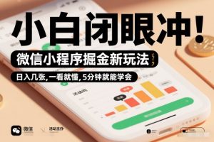 微信小程序掘金新玩法，日入几张，一看就懂，5分钟就能学会，小白闭眼冲【揭秘】-520资源库