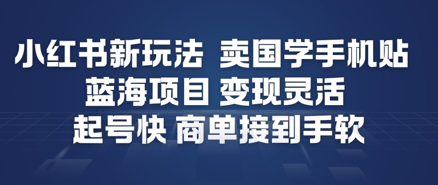 小红书新玩法，卖国学手机贴，蓝海项目，变现灵活，起号快，商单接到手软-520资源库