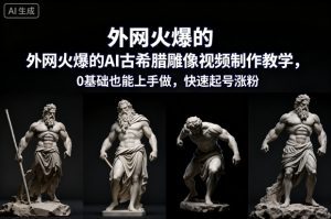外网火爆的AI古希腊雕像视频制作教学，0基础也能上手做，快速起号涨粉-520资源库