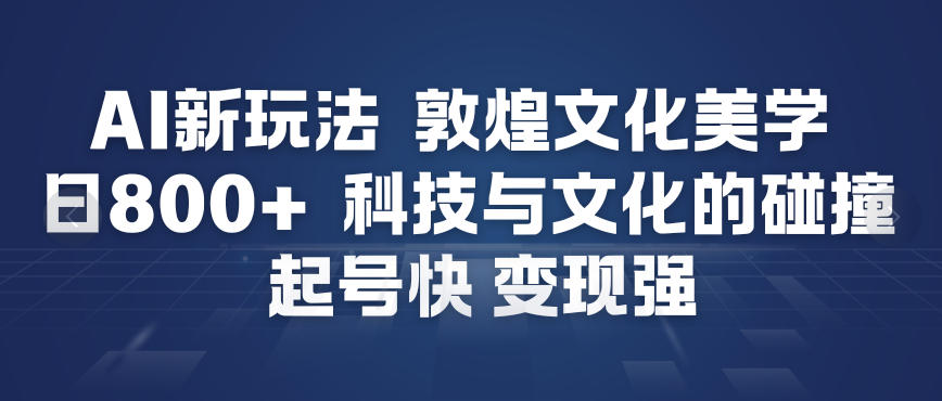 AI新玩法，敦煌文化美学，科技与文化的碰撞，起号快变现强-520资源库