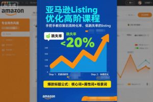 亚马逊Listing优化高阶课程，手把手教你策划高转化率、低跳失率的listing-520资源库