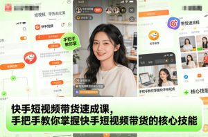 快手短视频带货速成课,手把手教你掌握快手短视频带货的核心技能-520资源库