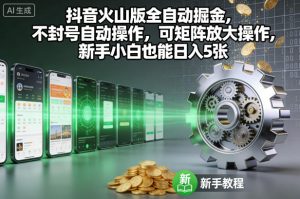 抖音火山版全自动掘金，不封号自动操作，可矩阵放大操作，新手小白也能日入5张【揭秘】-520资源库