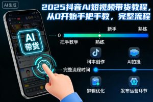 2025抖音AI短视频带货教程，从0开始手把手教，完整流程-520资源库