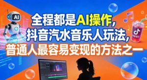 全程都是AI操作，抖音汽水音乐人玩法，普通人最容易变现的方法之一-520资源库