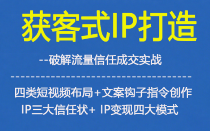 获客型IP打造，破解流量信任成，四类短视频布局+文案钩子指令创作IP三大信任状+IP变现四大模式-520资源库