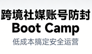 跨境社媒账号防封Boot Camp，低成本搞定社媒账号安全与长期运营-520资源库