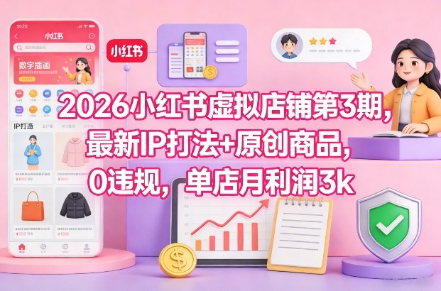 2026小红书虚拟店铺第3期，最新IP打法+原创商品，0违规，单店月利润3k+-520资源库