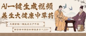 AI一键生成养生中草药视频，无需剪辑直接可发布，可带书带素材带资料带徒弟，流量财富嘎嘎猛-520资源库