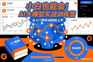 小白也能会！AI大模型实战训练营，从入门到实战轻松上手-520资源库