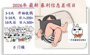 2026年最新暴利信息差项目：3-5天开始收米，10天后稳定3张，0门槛，每天两三个小时搞定-520资源库