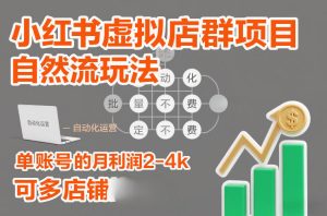 小红书虚拟店群项目，自然流玩法，批量自动化，稳定不费号，单账号的月利润2-4k，可多店矩阵-520资源库