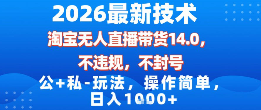 2026最新技术，淘宝无人直播带货14.0，不封号，不违规，公+私玩法，操作简单，日入1k【揭秘】-520资源库