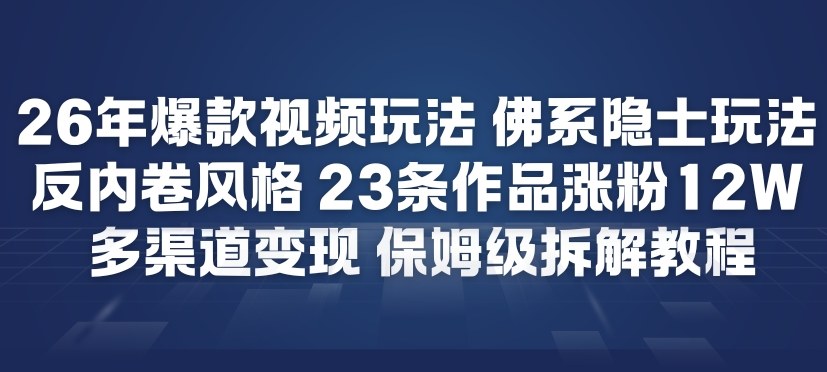 26年爆款短视频玩法，佛系隐士玩法，反内卷视频风格，23条作品涨粉12W，多渠道变现-520资源库