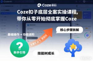 Coze扣子底层全案实操课程,带你从零开始彻底掌握Coze-520资源库