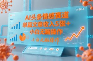 AI头条情感赛道，单篇文章收入5张+，小白无脑操作-520资源库