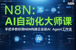 AI自动化大师课：手把手教你用N8N构建企业级AI Agent工作流-520资源库