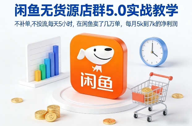 闲鱼无货源店群5.0实战教学，不补单，不投流，每天5小时，在闲鱼卖了几万单，每月5k到7k的净利润-520资源库