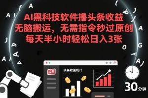 AI黑科技软件撸头条收益，无脑搬运，无需指令秒过原创，每天半小时轻松日入3张【揭秘】-520资源库