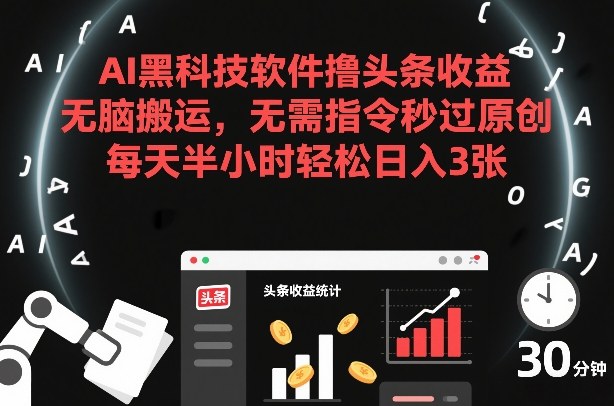 AI黑科技软件撸头条收益，无脑搬运，无需指令秒过原创，每天半小时轻松日入3张【揭秘】-520资源库