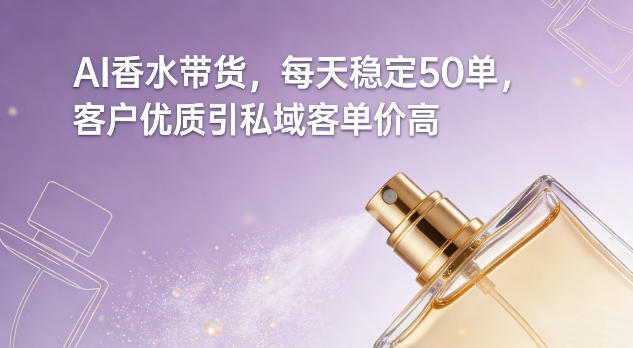 AI香水带货，每天稳定50单，客户优质引私域客单价高-520资源库
