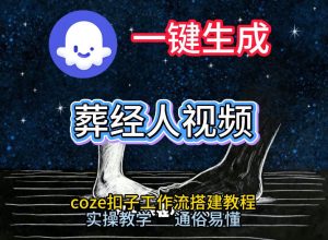通过Coze工作流，一键生成《葬经人》爆火短视频，实操搭建教学课，通俗易懂-520资源库