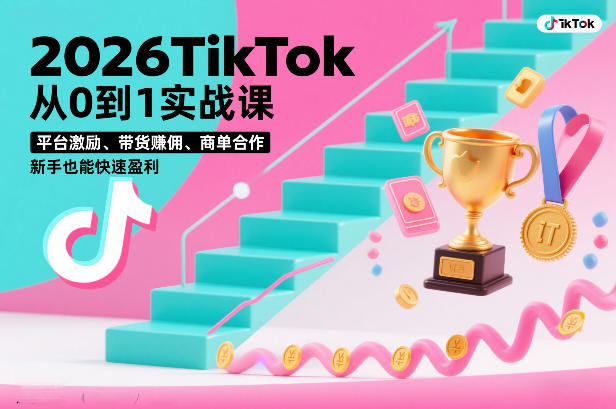2026TikTok从0到1实战课，平台激励、带货賺佣、商单合作，新手也能快速盈利（3天直播课）-520资源库