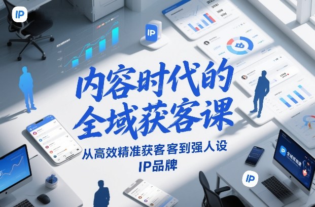 内容时代的全域获客课，从高效精准获客到强人设IP品牌-520资源库