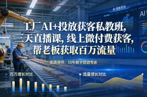 工厂AI+投放获客私教班，三天直播课，线上微付费获客，帮老板获取百万流量-520资源库