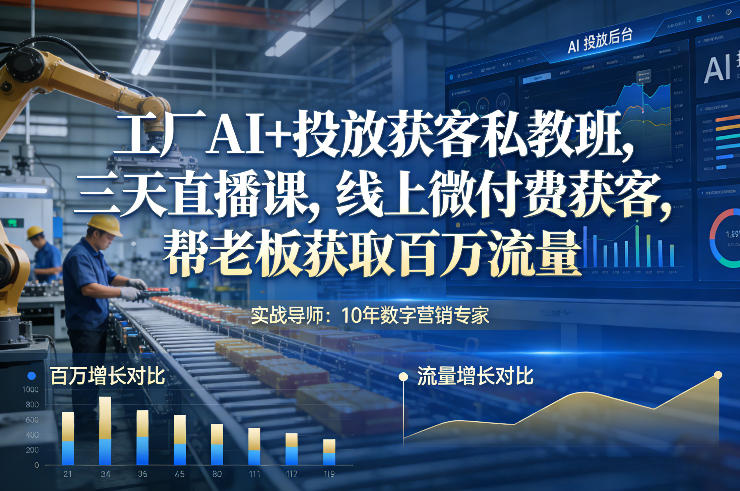 工厂AI+投放获客私教班，三天直播课，线上微付费获客，帮老板获取百万流量-520资源库